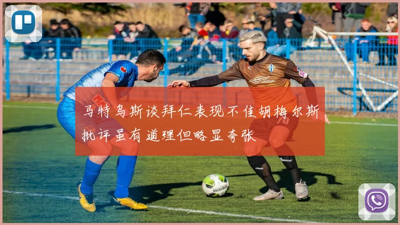 马特乌斯谈拜仁表现不佳胡梅尔斯批评虽有道理但略显夸张
