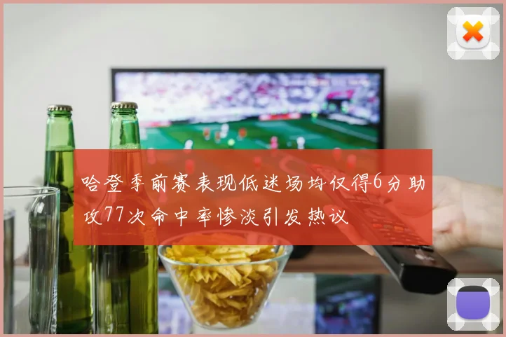 哈登季前赛表现低迷场均仅得6分助攻77次命中率惨淡引发热议