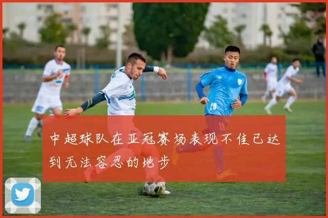 中超球队在亚冠赛场表现不佳已达到无法容忍的地步
