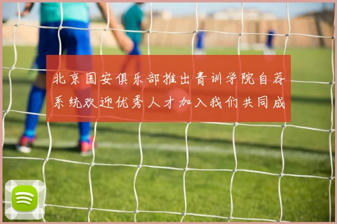北京国安俱乐部推出青训学院自荐系统欢迎优秀人才加入我们共同成长