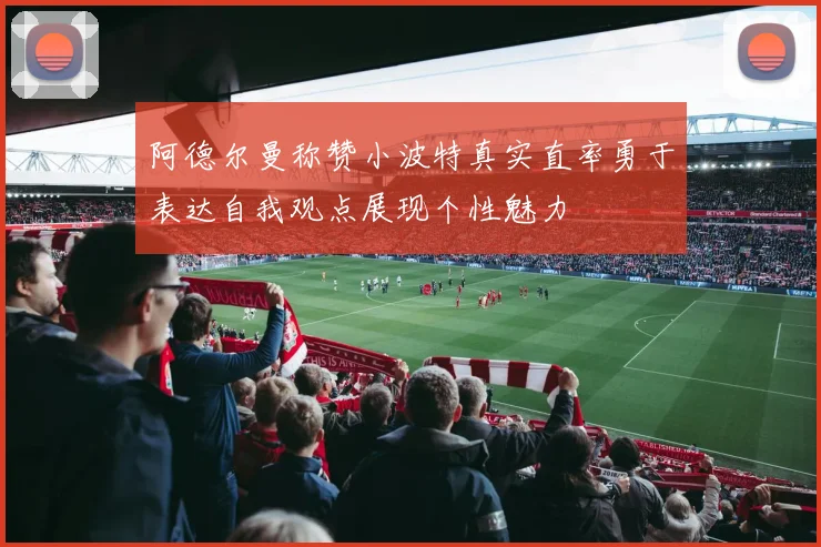 阿德尔曼称赞小波特真实直率勇于表达自我观点展现个性魅力