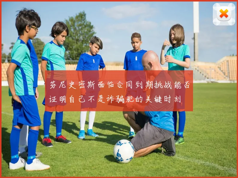 芬尼史密斯面临合同到期挑战能否证明自己不是诈骗犯的关键时刻