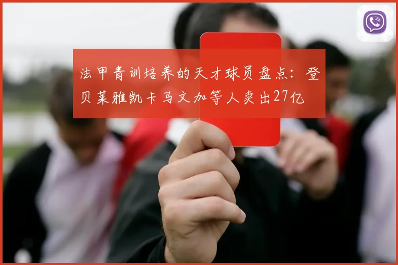法甲青训培养的天才球员盘点：登贝莱雅凯卡马文加等人卖出27亿