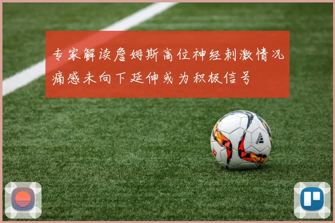 专家解读詹姆斯高位神经刺激情况痛感未向下延伸或为积极信号