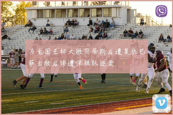 马竞国王杯大胜贝蒂斯后遭复仇巴萨击败后惨遭保级队逆袭