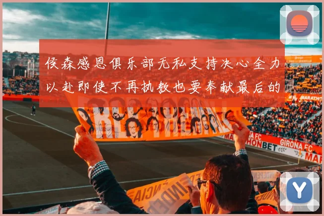 侯森感恩俱乐部无私支持决心全力以赴即使不再执教也要奉献最后的热情