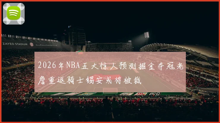 2026年NBA五大惊人预测掘金夺冠老詹重返骑士锡安或将被裁