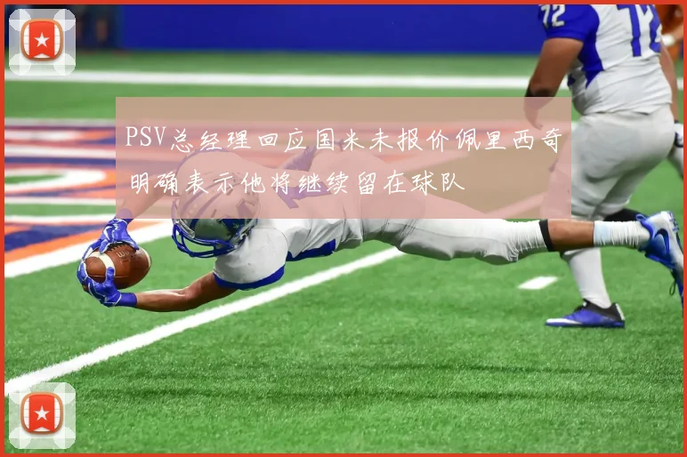PSV总经理回应国米未报价佩里西奇明确表示他将继续留在球队