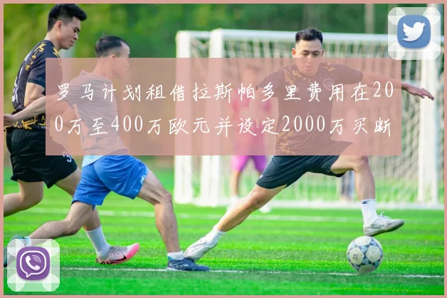 罗马计划租借拉斯帕多里费用在200万至400万欧元并设定2000万买断条款