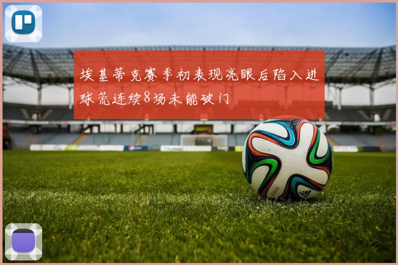 埃基蒂克赛季初表现亮眼后陷入进球荒连续8场未能破门
