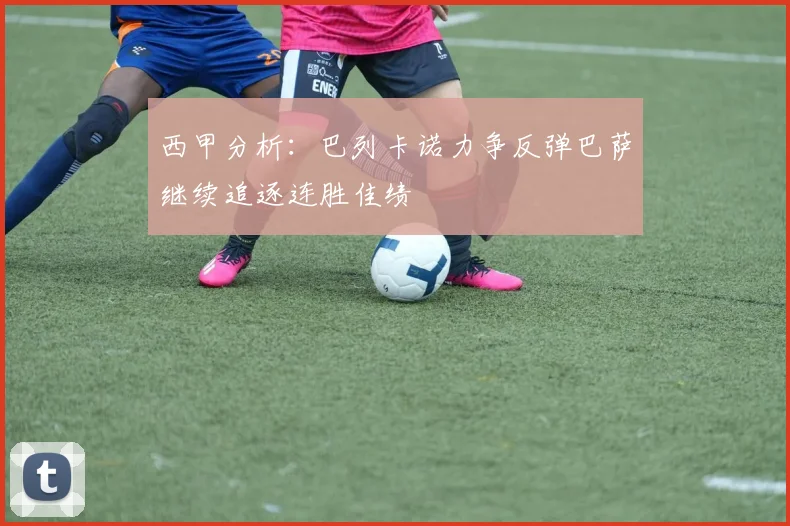 西甲分析：巴列卡诺力争反弹巴萨继续追逐连胜佳绩