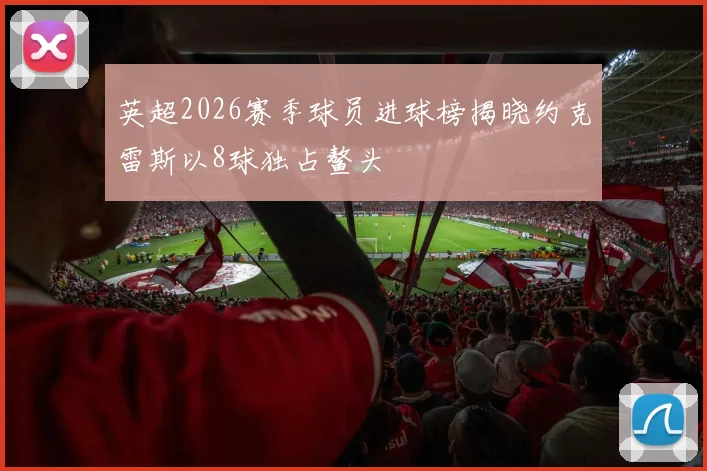 英超2026赛季球员进球榜揭晓约克雷斯以8球独占鳌头