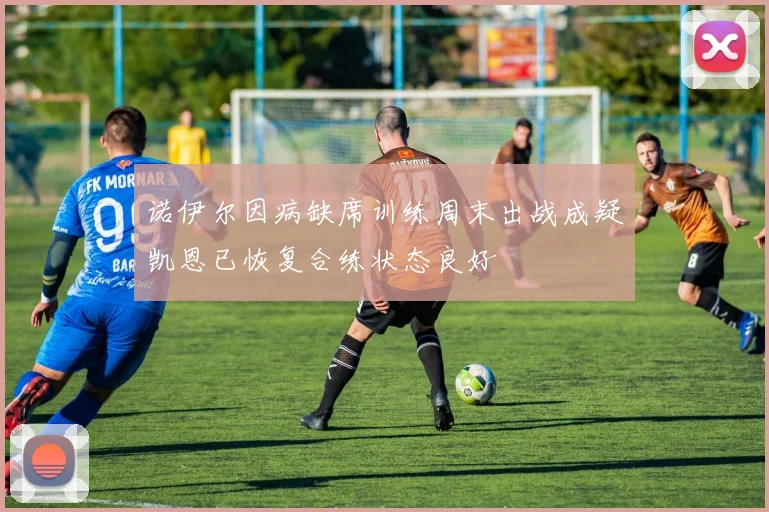 诺伊尔因病缺席训练周末出战成疑凯恩已恢复合练状态良好