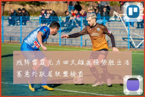 残阵雷霆无力回天雄鹿强势胜出活塞意外跃居联盟榜首