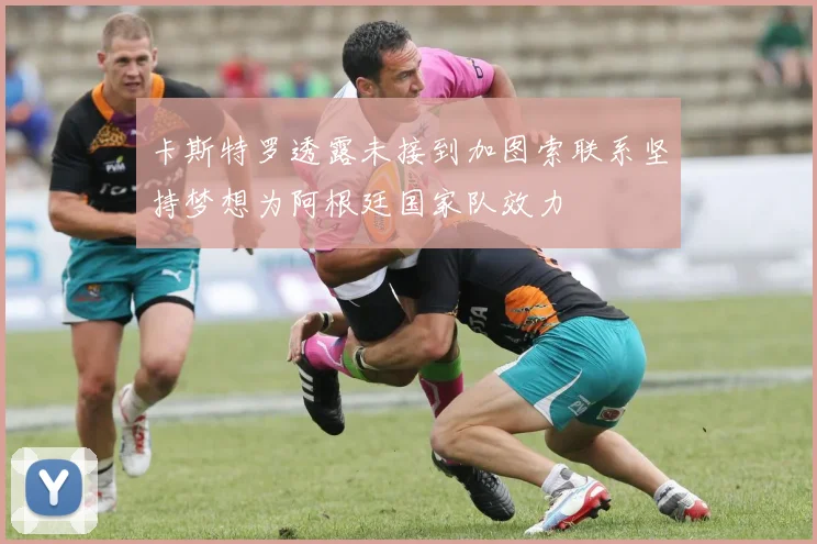 卡斯特罗透露未接到加图索联系坚持梦想为阿根廷国家队效力