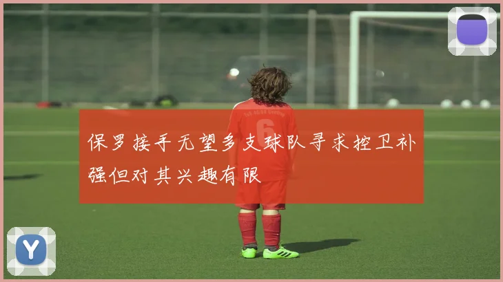 保罗接手无望多支球队寻求控卫补强但对其兴趣有限
